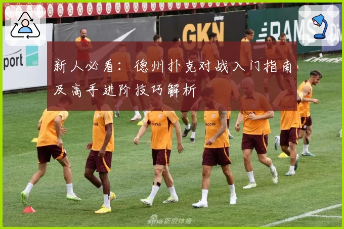 新人必看：德州扑克对战入门指南及高手进阶技巧解析