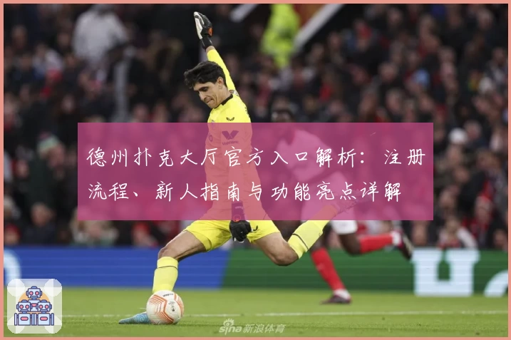 德州扑克大厅官方入口解析：注册流程、新人指南与功能亮点详解