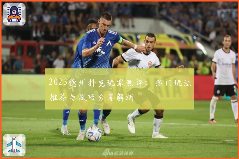 2023德州扑克玩家测评：热门玩法推荐与技巧分享解析
