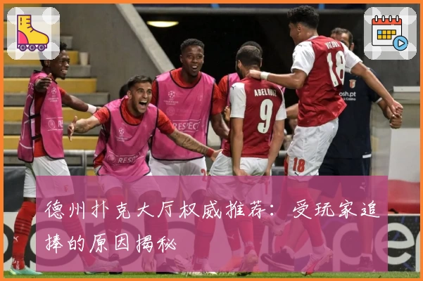 德州扑克大厅权威推荐：受玩家追捧的原因揭秘