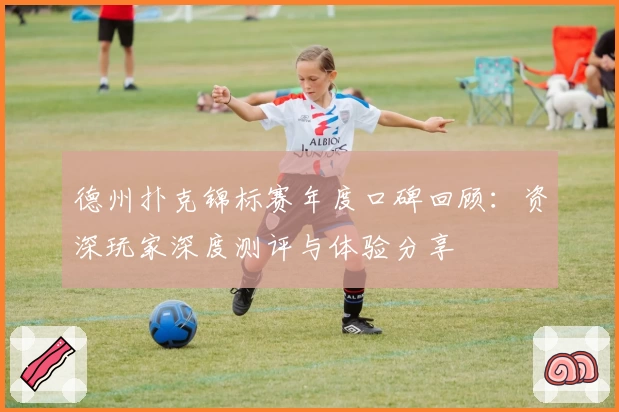 德州扑克锦标赛年度口碑回顾：资深玩家深度测评与体验分享