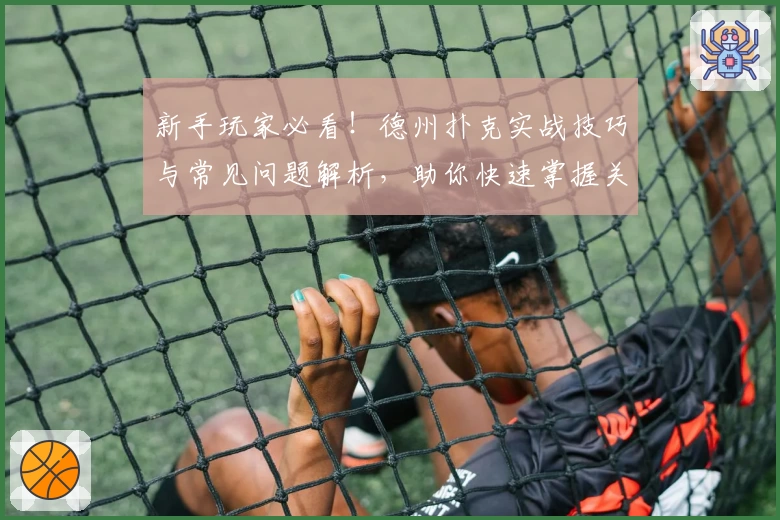 新手玩家必看！德州扑克实战技巧与常见问题解析，助你快速掌握关键策略