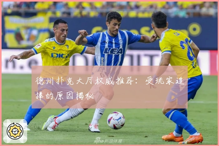 德州扑克大厅权威推荐：受玩家追捧的原因揭秘