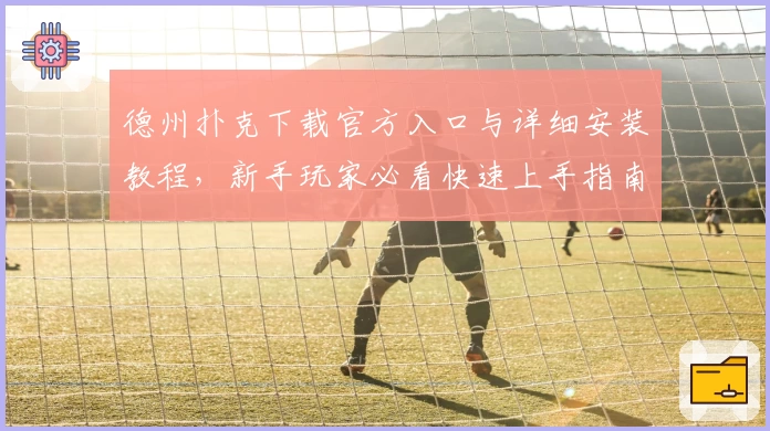 德州扑克下载官方入口与详细安装教程，新手玩家必看快速上手指南