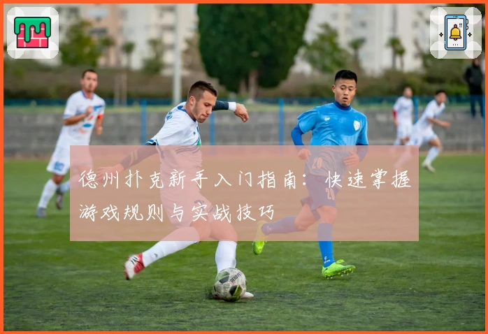 德州扑克新手入门指南：快速掌握游戏规则与实战技巧