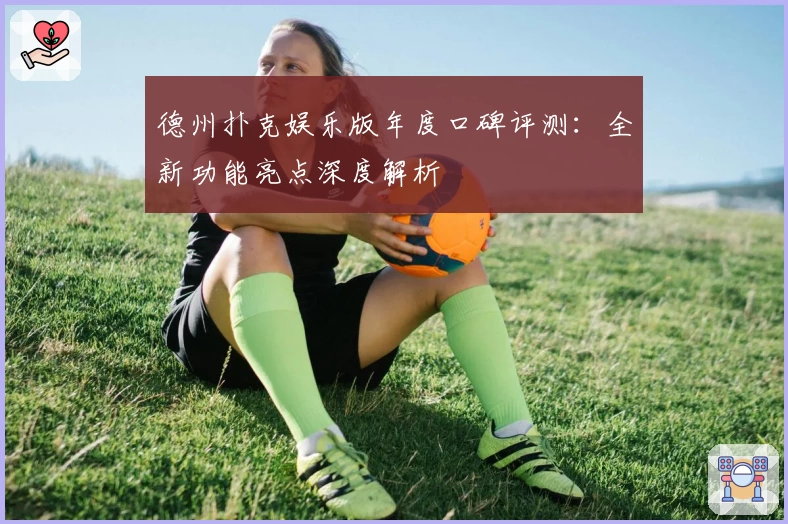 德州扑克娱乐版年度口碑评测：全新功能亮点深度解析