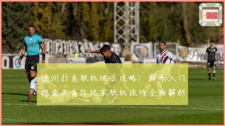 德州扑克联机玩法攻略：新手入门指南及高阶玩家联机技巧全面解析