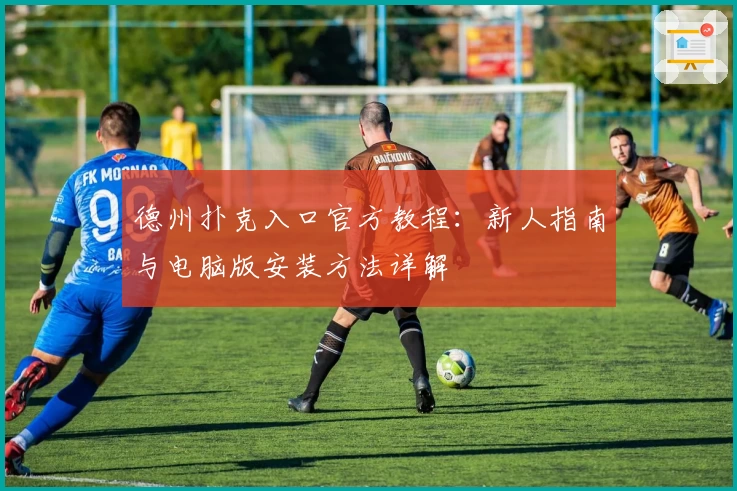 德州扑克入口官方教程:新人指南与电脑版安装方法详解