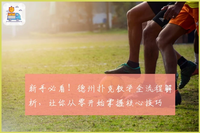 新手必看！德州扑克教学全流程解析，让你从零开始掌握核心技巧