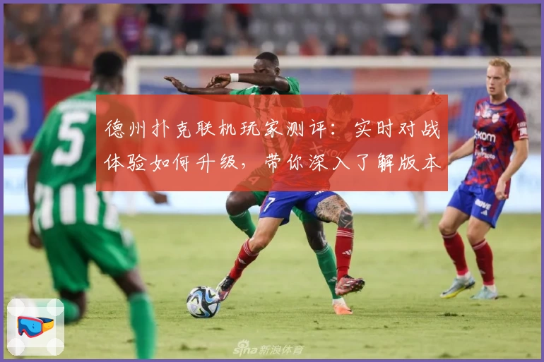 德州扑克联机玩家测评：实时对战体验如何升级，带你深入了解版本更新亮点