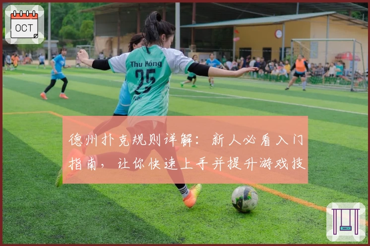 德州扑克规则详解：新人必看入门指南，让你快速上手并提升游戏技巧