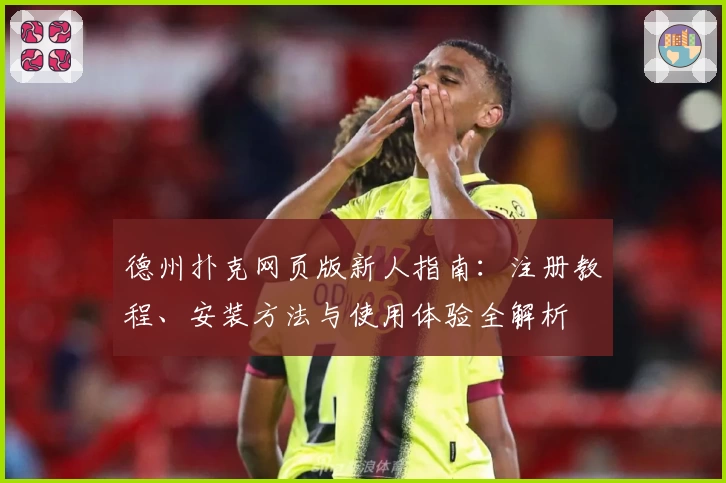 德州扑克网页版新人指南：注册教程、安装方法与使用体验全解析